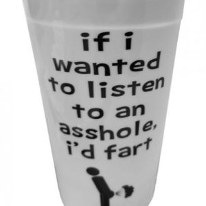 If I Wanted To Listen To An Asshole, I'd Fart Drinking Cup